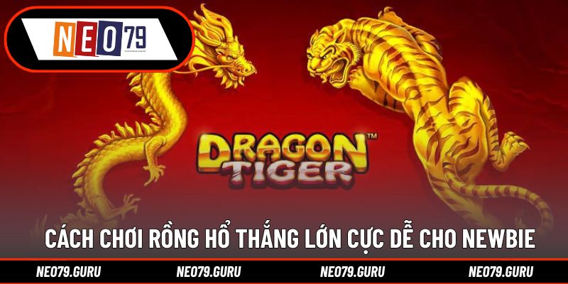 Cách chơi Rồng Hổ thắng lớn cực dễ cho newbie