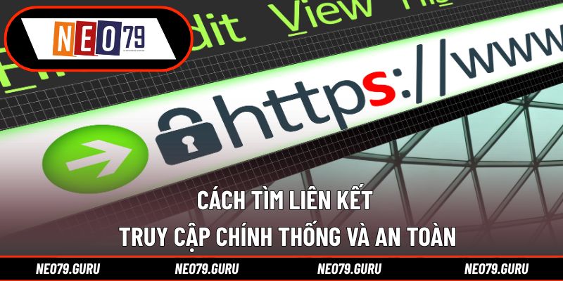 Cách tìm liên kết truy cập chính thống và an toàn