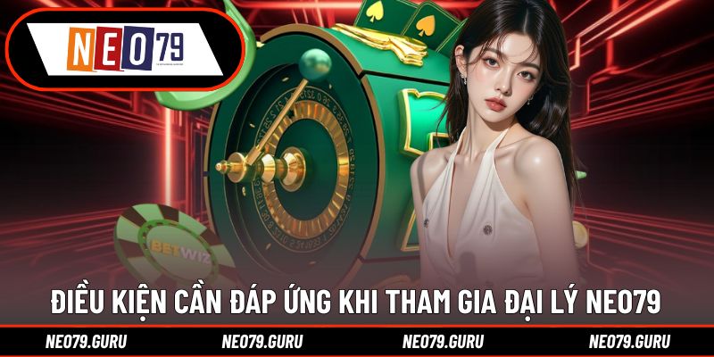 Đại Lý Neo79 – Cơ Hội Kinh Doanh Hoa Hồng Cao Và Lợi Khủng 3 Yêu cầu cần có khi gia nhập hệ thống Neo79