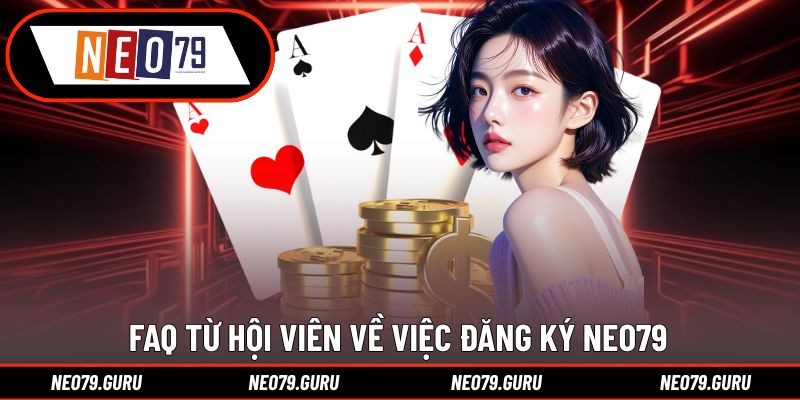 Đăng Ký Neo79 Cho Người Mới Bắt Đầu Chỉ Trong 3 Phút 3 Giải đáp thắc mắc của hội viên về đăng ký Neo79