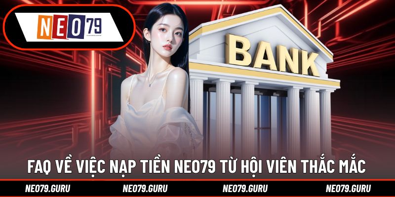 Nạp Tiền Neo79 - Hỗ Trợ Nhanh Trong 1 Phút Thanh Toán 3 Giải đáp thắc mắc của hội viên về việc nạp tiền