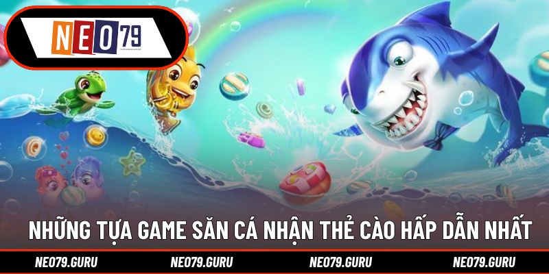 Bắn Cá Đổi Thưởng Thẻ Cào - Những Siêu Phẩm Đáng Thử 3 Những tựa game săn cá nhận thẻ cào hấp dẫn nhất
