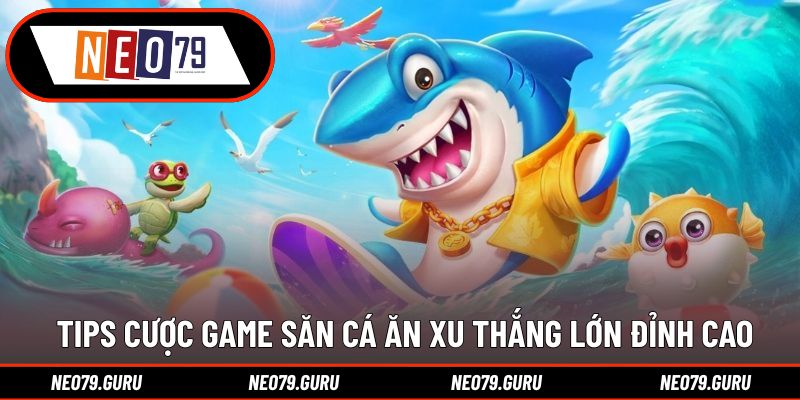 Tips cược game săn cá ăn xu thắng lớn đỉnh cao 