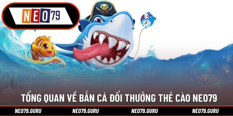 Bắn Cá Đổi Thưởng Thẻ Cào - Những Siêu Phẩm Đáng Thử 1 Tổng quan về bắn cá đổi thưởng thẻ cào Neo79